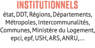 Institutionnels tat, DDT, R gions, D partements, M tropoles, Intercommunalit s, Communes, Minist re du Logement, epc...