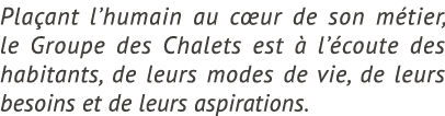 Pla ant l’humain au c ur de son m tier, le Groupe des Chalets est  l’ coute des habitants, de leurs modes de vie, de...