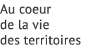 Au coeur de la vie des territoires