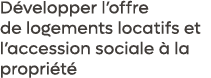 D velopper l’offre de logements locatifs et l’accession sociale  la propri t 