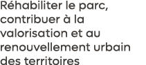 R habiliter le parc, contribuer  la valorisation et au renouvellement urbain des territoires