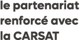 le partenariat renforc avec la CARSAT