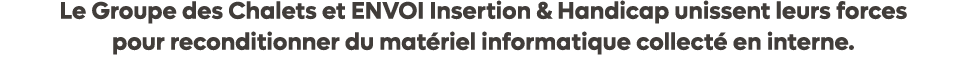 Le Groupe des Chalets et ENVOI Insertion & Handicap unissent leurs forces pour reconditionner du mat riel informatiqu...