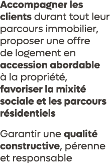 Accompagner les clients durant tout leur parcours immobilier, proposer une offre de logement en accession abordable ...