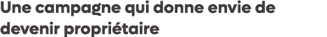Une campagne qui donne envie de devenir propri taire