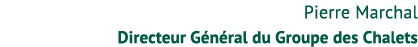 Pierre Marchal Directeur G n ral du Groupe des Chalets