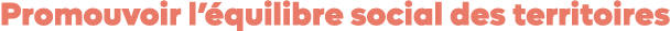 Promouvoir l’ quilibre social des territoires
