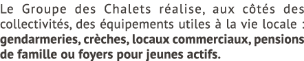 Le Groupe des Chalets r alise, aux c t s des collectivit s, des quipements utiles   la vie locale : gendarmeries, cr...