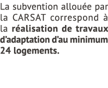 La subvention allou e par la CARSAT correspond  la r alisation de travaux d’adaptation d’au minimum 24 logements. 