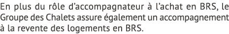 En plus du r le d’accompagnateur  l’achat en BRS, le Groupe des Chalets assure  galement un accompagnement   la reve...