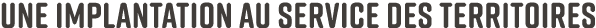 Une implantation au service des territoires