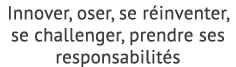 Innover, oser, se r inventer, se challenger, prendre ses responsabilit s 